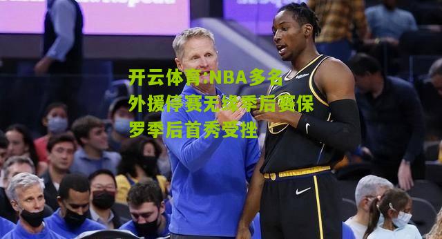 开云体育:NBA多名外援停赛无缘季后赛保罗季后首秀受挫