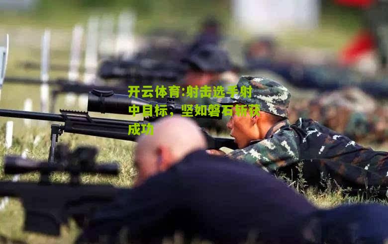 射击选手射中目标，坚如磐石斩获成功