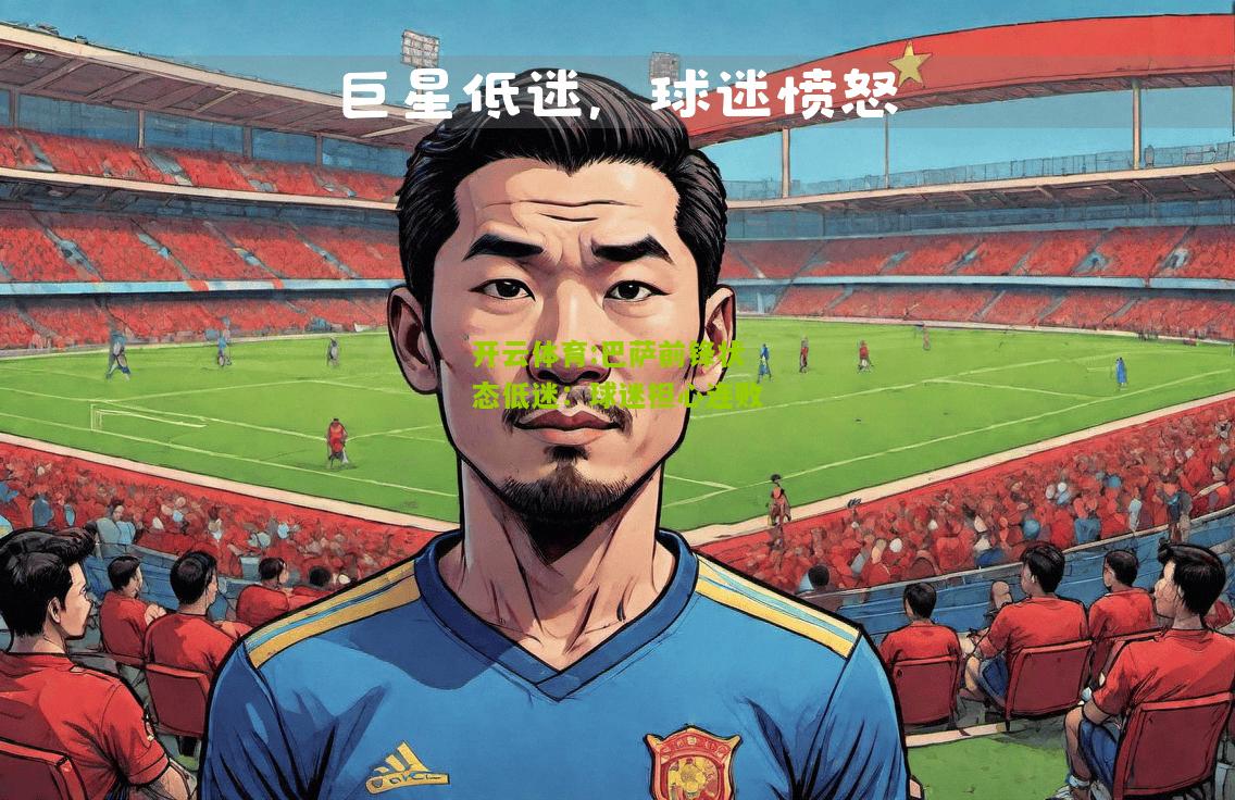 开云体育:巴萨前锋状态低迷：球迷担心连败