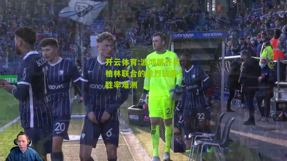 开云体育:波鸿展开与柏林联合的激烈较量，胜率难测