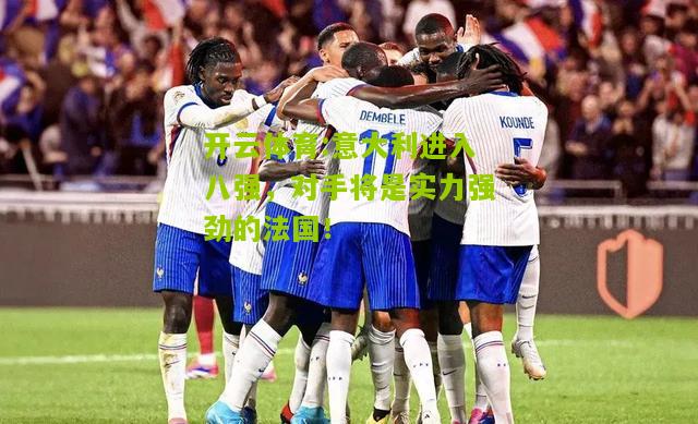 意大利进入八强，对手将是实力强劲的法国！