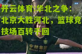 开云体育:华北之争：北京大胜河北，篮球竞技场百转千回