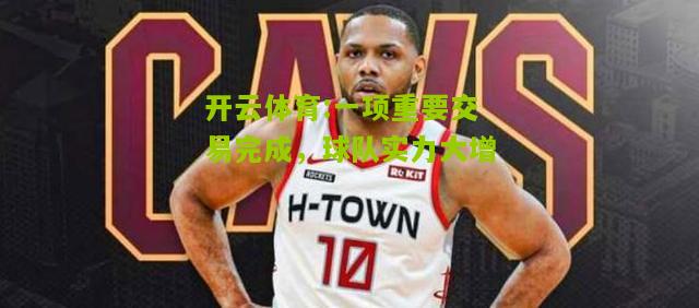 开云体育:一项重要交易完成，球队实力大增