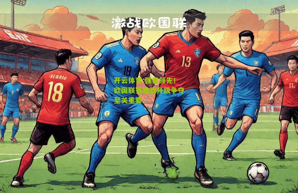 开云体育:强者领先！欧国联赛激战升级争夺至关重要