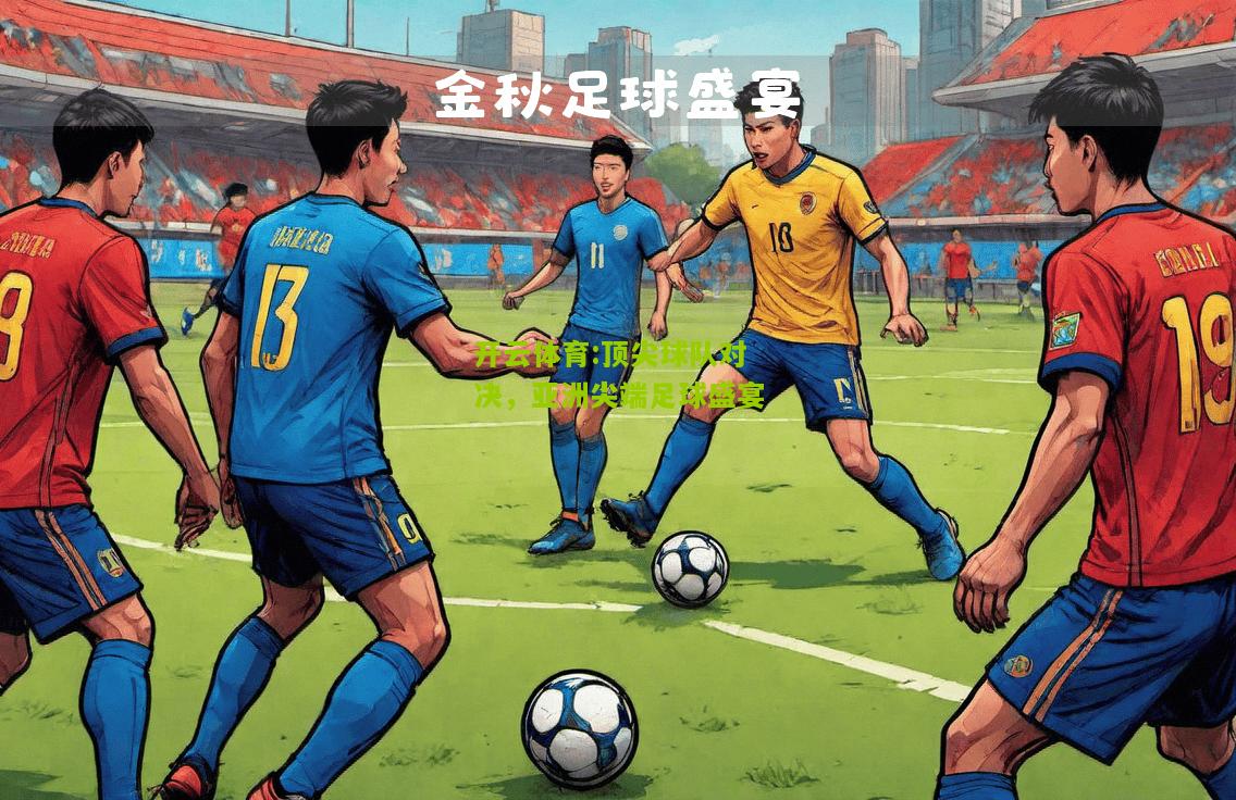 开云体育:顶尖球队对决，亚洲尖端足球盛宴