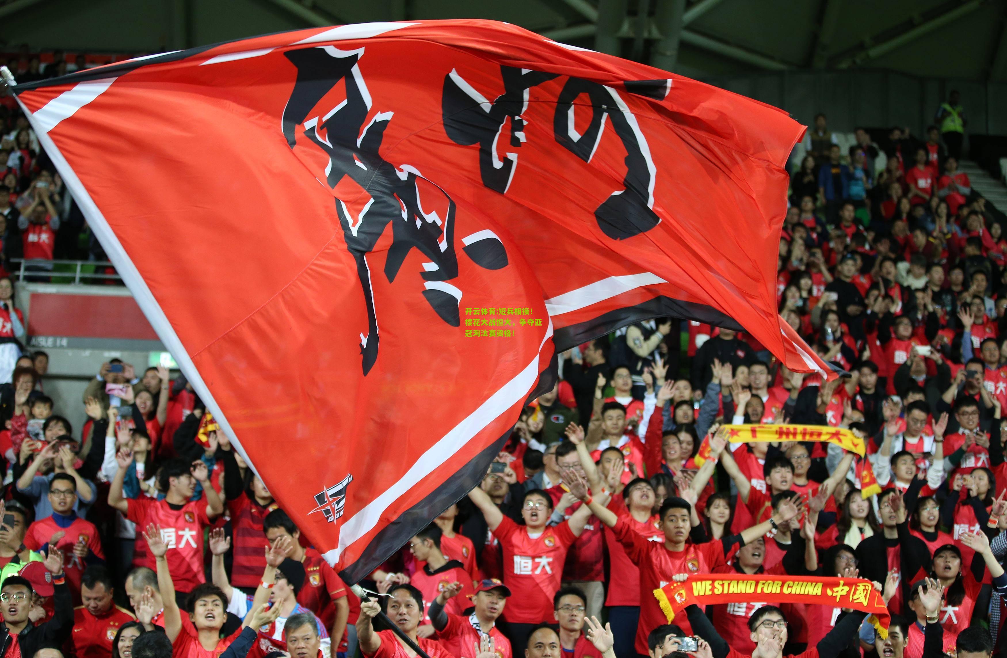 开云体育:短兵相接！樱花大战恒大，争夺亚冠淘汰赛资格！