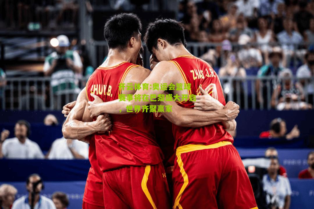 开云体育:奥运会篮球赛事将在巴黎盛大开启，世界齐聚赢家