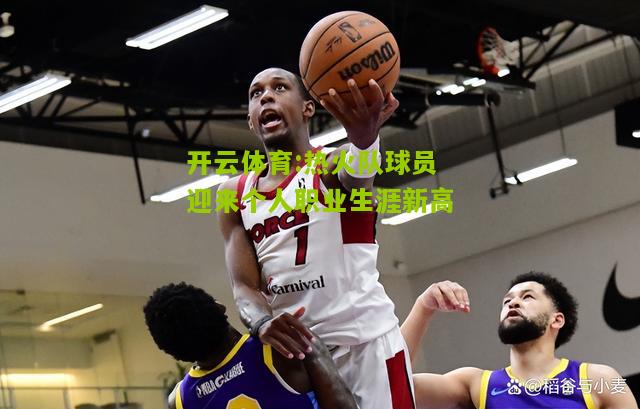 开云体育:热火队球员迎来个人职业生涯新高