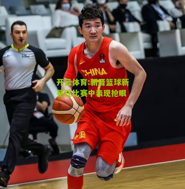 新晋篮球新星在比赛中表现抢眼