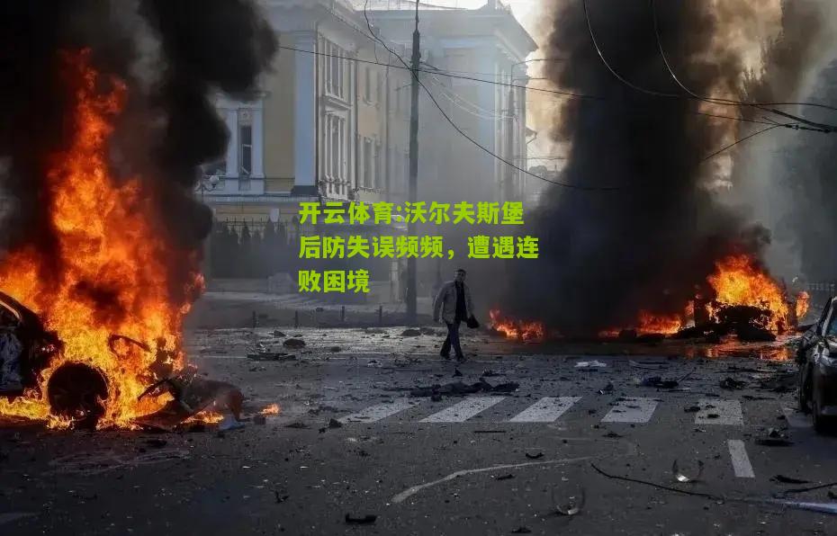 开云体育:沃尔夫斯堡后防失误频频，遭遇连败困境